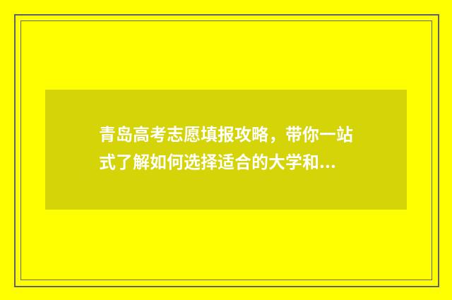 青岛高考志愿填报攻略，带你一站式了解如何选择适合的大学和专业！ 青岛高考志愿填报咨询机构