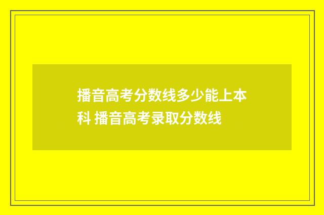 播音高考分数线多少能上本科 播音高考录取分数线