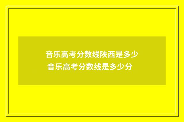 音乐高考分数线陕西是多少 音乐高考分数线是多少分