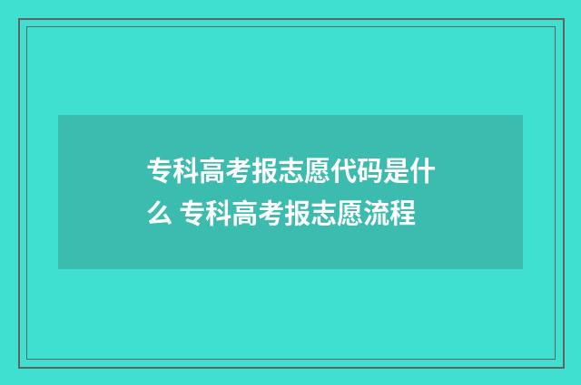 专科高考报志愿代码是什么 专科高考报志愿流程