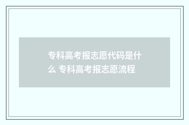 专科高考报志愿代码是什么 专科高考报志愿流程