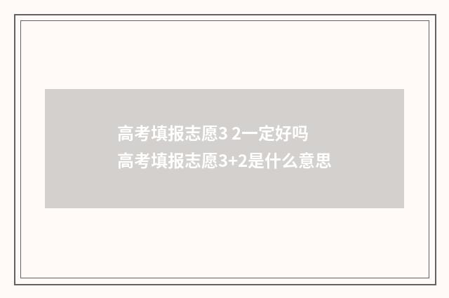 高考填报志愿3 2一定好吗 高考填报志愿3+2是什么意思