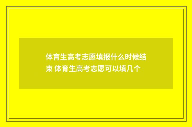 体育生高考志愿填报什么时候结束 体育生高考志愿可以填几个