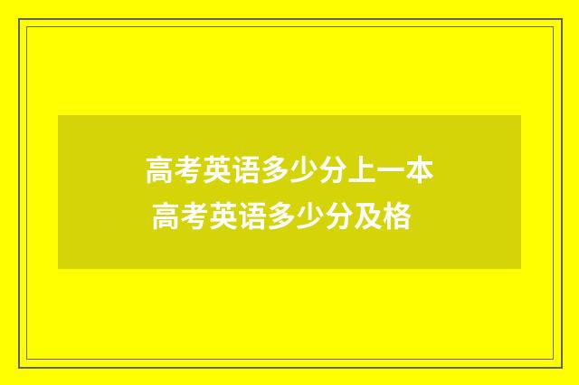 高考英语多少分上一本 高考英语多少分及格