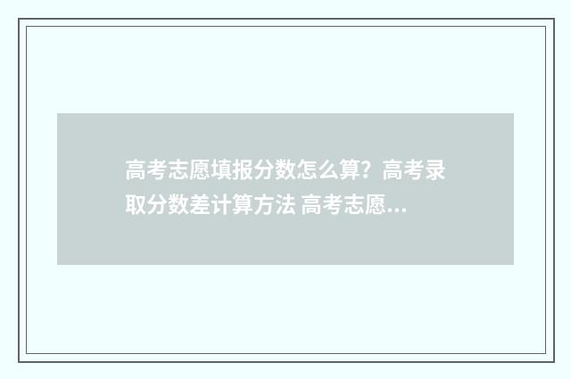 高考志愿填报分数怎么算？高考录取分数差计算方法 高考志愿填报指导