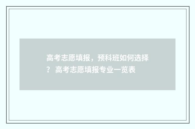 高考志愿填报，预科班如何选择？ 高考志愿填报专业一览表