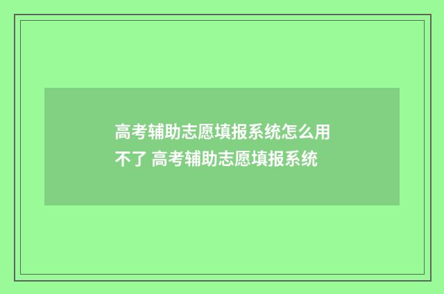 高考辅助志愿填报系统怎么用不了 高考辅助志愿填报系统