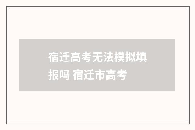 宿迁高考无法模拟填报吗 宿迁市高考