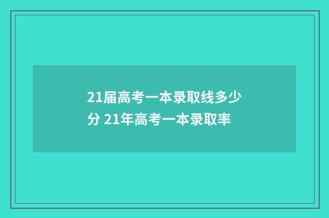 21届高考一本录取线多少分 21年高考一本录取率
