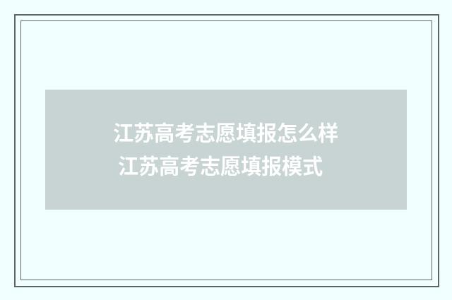 江苏高考志愿填报怎么样 江苏高考志愿填报模式