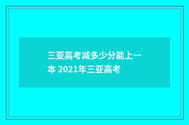 三亚高考减多少分能上一本 2021年三亚高考