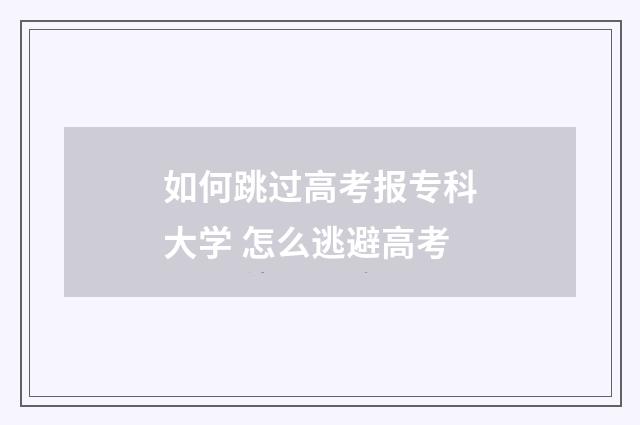 如何跳过高考报专科大学 怎么逃避高考