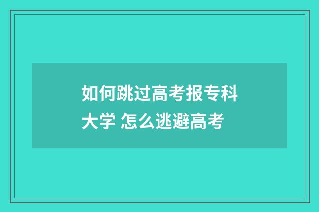 如何跳过高考报专科大学 怎么逃避高考