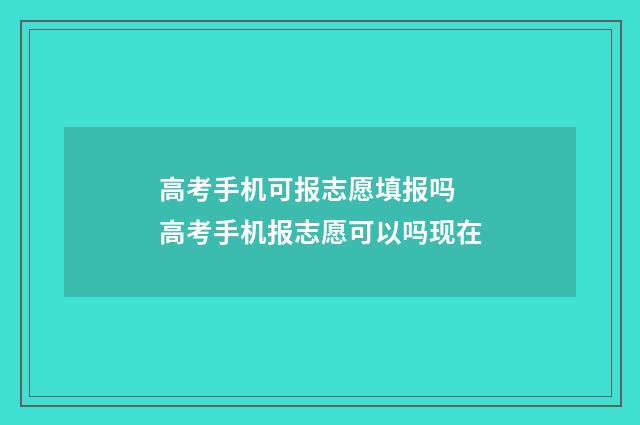 高考手机可报志愿填报吗 高考手机报志愿可以吗现在