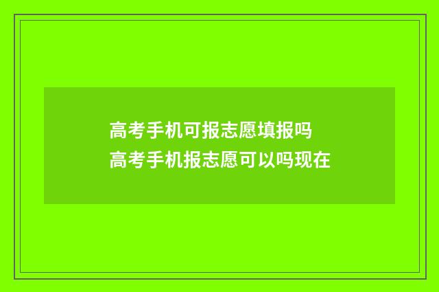 高考手机可报志愿填报吗 高考手机报志愿可以吗现在