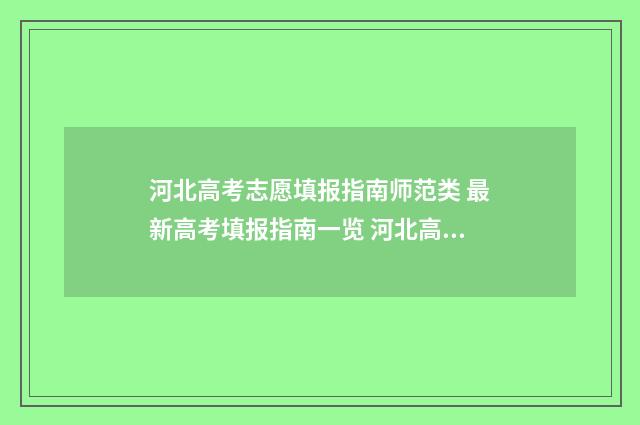 河北高考志愿填报指南师范类 最新高考填报指南一览 河北高考志愿填报表范本