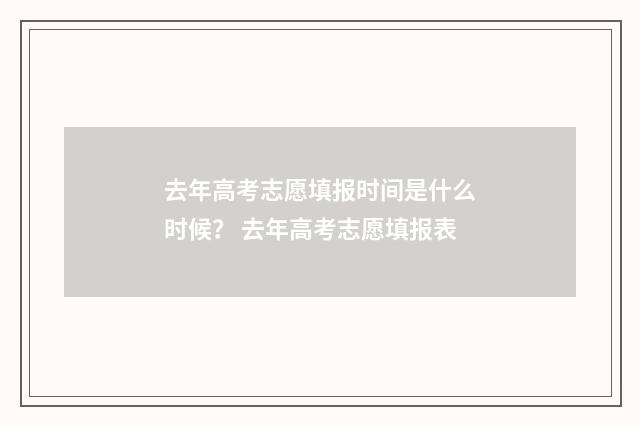 去年高考志愿填报时间是什么时候？ 去年高考志愿填报表