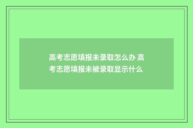 高考志愿填报未录取怎么办 高考志愿填报未被录取显示什么