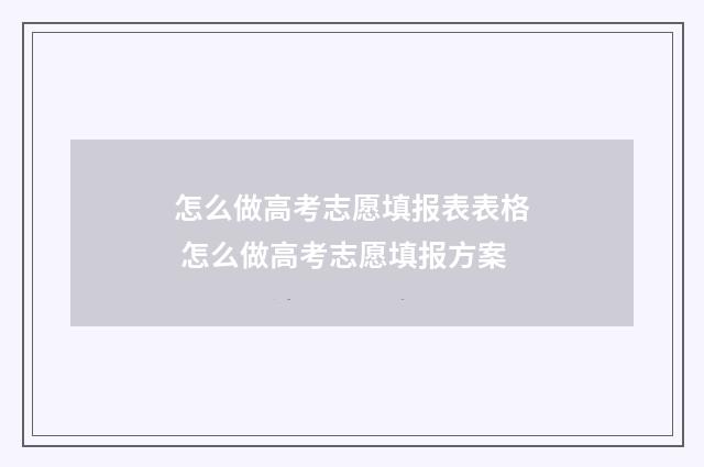 怎么做高考志愿填报表表格 怎么做高考志愿填报方案