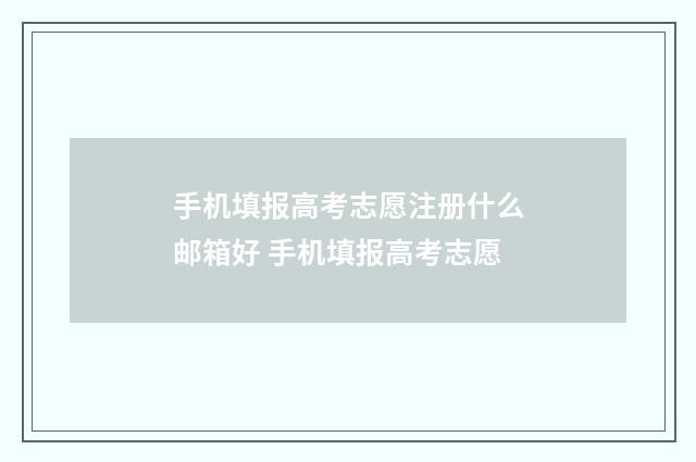 手机填报高考志愿注册什么邮箱好 手机填报高考志愿