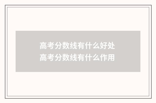 高考分数线有什么好处 高考分数线有什么作用