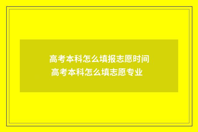 高考本科怎么填报志愿时间 高考本科怎么填志愿专业