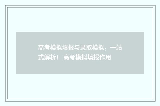 高考模拟填报与录取模拟，一站式解析！ 高考模拟填报作用
