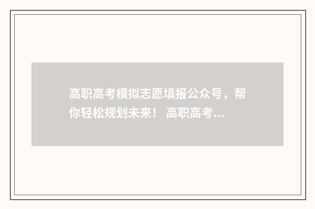 高职高考模拟志愿填报公众号，帮你轻松规划未来！ 高职高考模拟考试