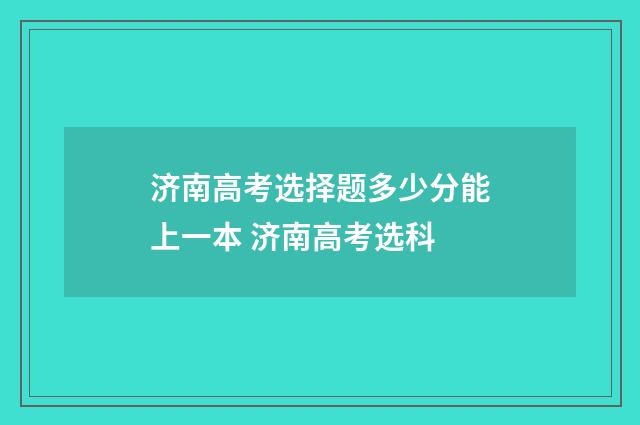 济南高考选择题多少分能上一本 济南高考选科