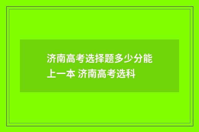 济南高考选择题多少分能上一本 济南高考选科