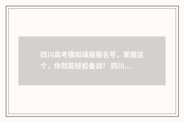 四川高考模拟填报报名号，掌握这个，你就能轻松备战！ 四川高考模拟填志愿