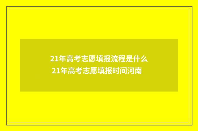 21年高考志愿填报流程是什么 21年高考志愿填报时间河南