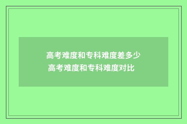 高考难度和专科难度差多少 高考难度和专科难度对比