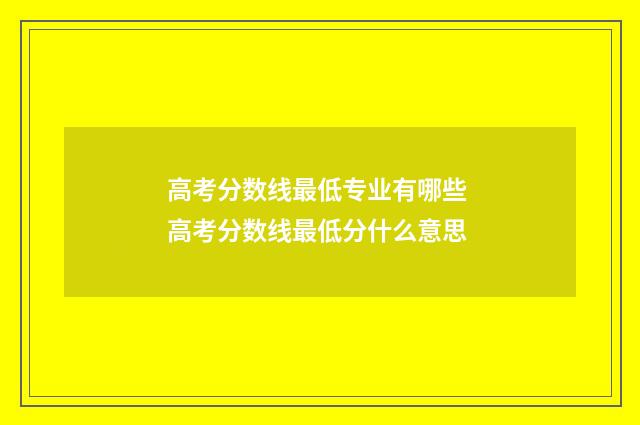 高考分数线最低专业有哪些 高考分数线最低分什么意思
