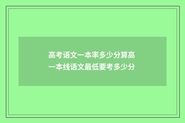 高考语文一本率多少分算高 一本线语文最低要考多少分
