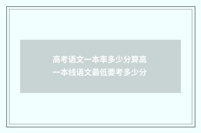 高考语文一本率多少分算高 一本线语文最低要考多少分