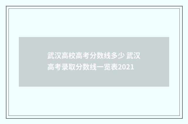 武汉高校高考分数线多少 武汉高考录取分数线一览表2021