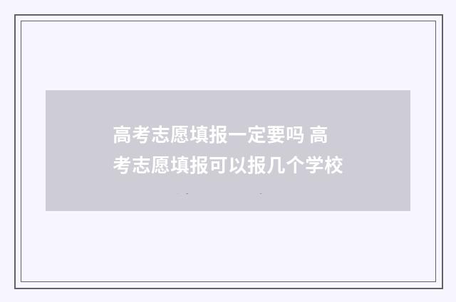 高考志愿填报一定要吗 高考志愿填报可以报几个学校