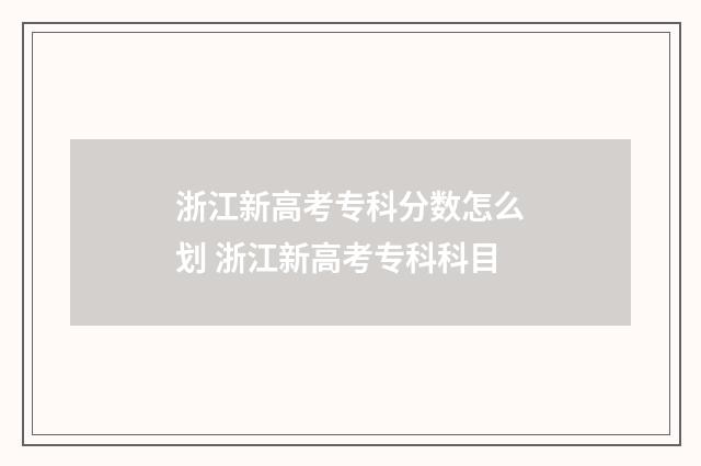 浙江新高考专科分数怎么划 浙江新高考专科科目