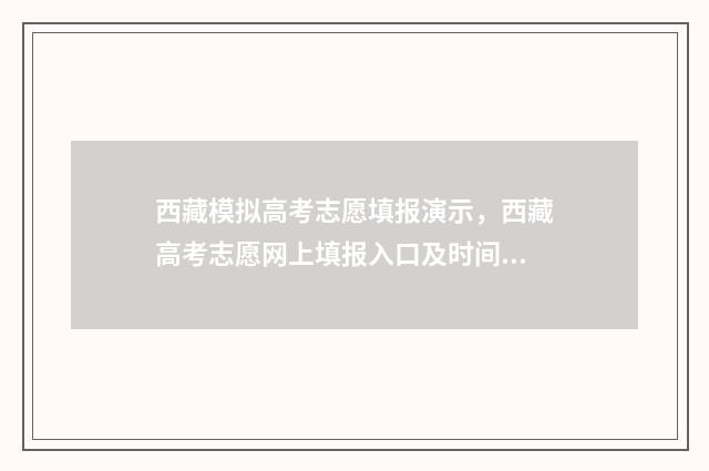 西藏模拟高考志愿填报演示，西藏高考志愿网上填报入口及时间 西藏高考模拟卷