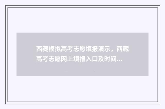 西藏模拟高考志愿填报演示，西藏高考志愿网上填报入口及时间 西藏高考模拟卷