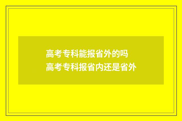 高考专科能报省外的吗 高考专科报省内还是省外
