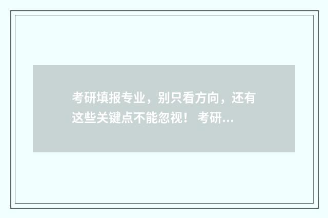 考研填报专业，别只看方向，还有这些关键点不能忽视！ 考研报名 报考专业