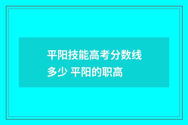 平阳技能高考分数线多少 平阳的职高