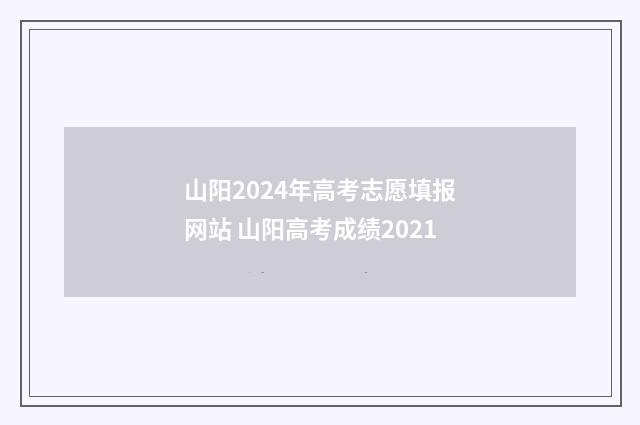 山阳2024年高考志愿填报网站 山阳高考成绩2021