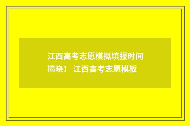 江西高考志愿模拟填报时间揭晓！ 江西高考志愿模板