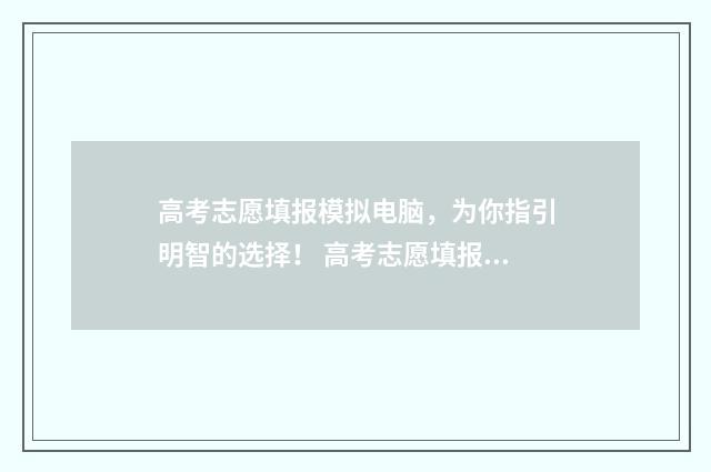 高考志愿填报模拟电脑，为你指引明智的选择！ 高考志愿填报模拟表电子版