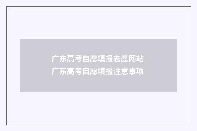 广东高考自愿填报志愿网站 广东高考自愿填报注意事项