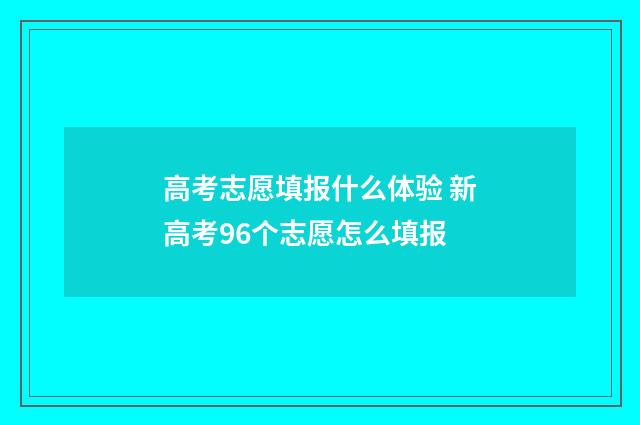 高考志愿填报什么体验 新高考96个志愿怎么填报