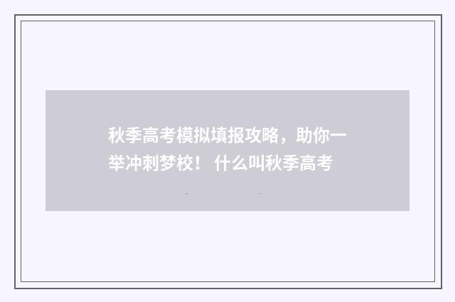 秋季高考模拟填报攻略，助你一举冲刺梦校！ 什么叫秋季高考